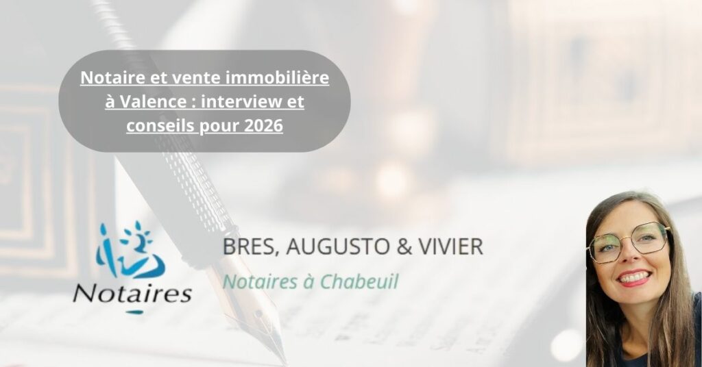 Notaire et vente immobilière à Valence interview et conseils pour 2026